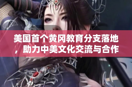 美国首个黄冈教育分支落地，助力中美文化交流与合作