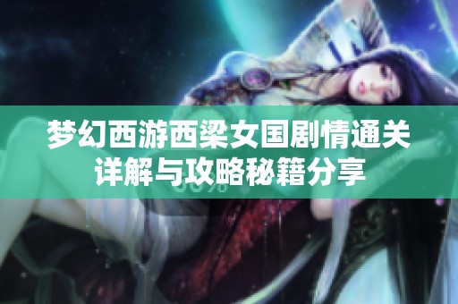 梦幻西游西梁女国剧情通关详解与攻略秘籍分享