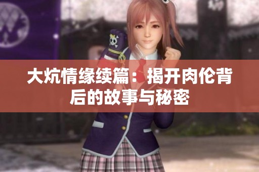 大炕情缘续篇：揭开肉伦背后的故事与秘密