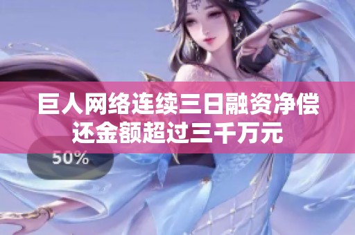 巨人网络连续三日融资净偿还金额超过三千万元
