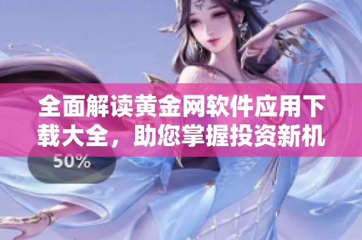 全面解读黄金网软件应用下载大全，助您掌握投资新机遇