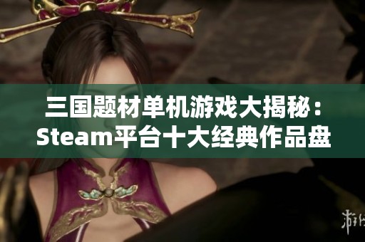 三国题材单机游戏大揭秘：Steam平台十大经典作品盘点