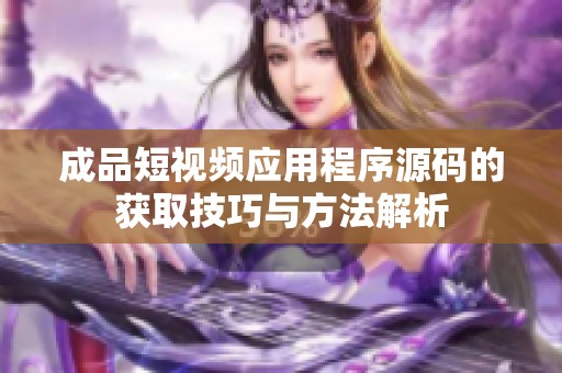 成品短视频应用程序源码的获取技巧与方法解析