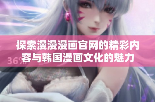 探索漫漫漫画官网的精彩内容与韩国漫画文化的魅力
