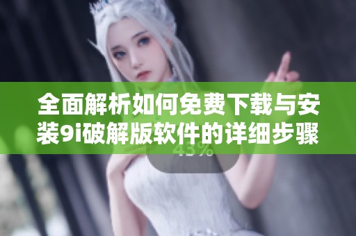 全面解析如何免费下载与安装9i破解版软件的详细步骤