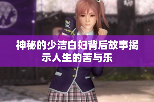 神秘的少洁白妇背后故事揭示人生的苦与乐