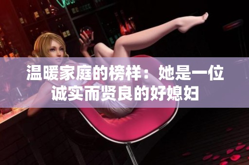 温暖家庭的榜样：她是一位诚实而贤良的好媳妇