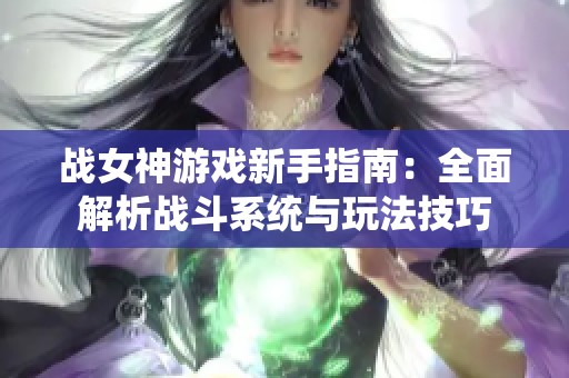 战女神游戏新手指南：全面解析战斗系统与玩法技巧