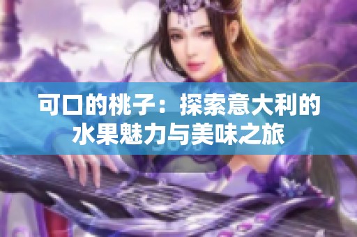 可口的桃子：探索意大利的水果魅力与美味之旅