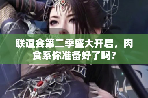 联谊会第二季盛大开启，肉食系你准备好了吗？