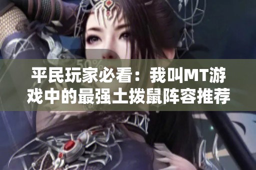 平民玩家必看：我叫MT游戏中的最强土拨鼠阵容推荐
