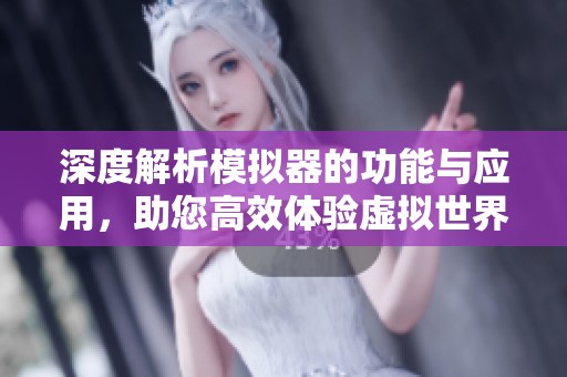 深度解析模拟器的功能与应用，助您高效体验虚拟世界
