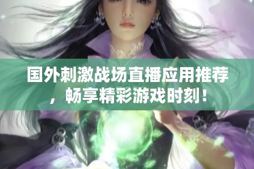 国外刺激战场直播应用推荐，畅享精彩游戏时刻！