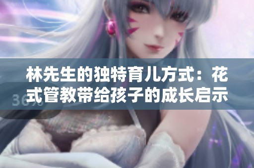 林先生的独特育儿方式：花式管教带给孩子的成长启示