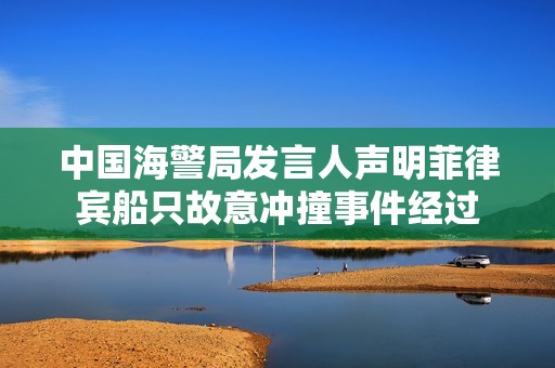 中国海警局发言人声明菲律宾船只故意冲撞事件经过