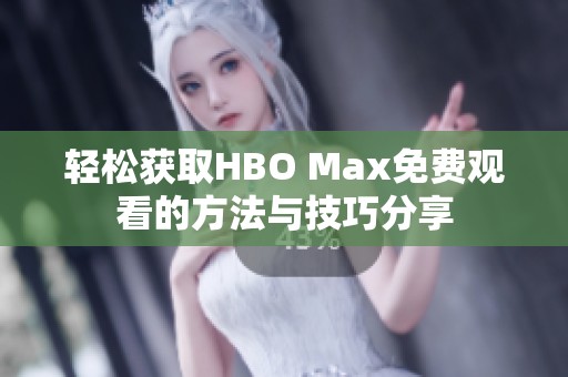 轻松获取HBO Max免费观看的方法与技巧分享