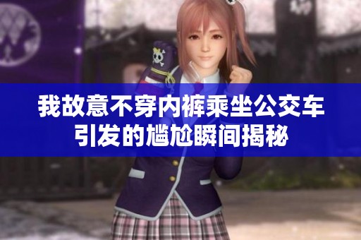 我故意不穿内裤乘坐公交车引发的尴尬瞬间揭秘