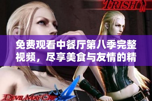免费观看中餐厅第八季完整视频，尽享美食与友情的精彩旅程