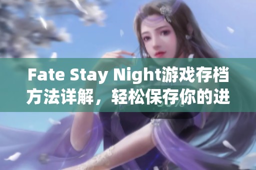 Fate Stay Night游戏存档方法详解，轻松保存你的进度
