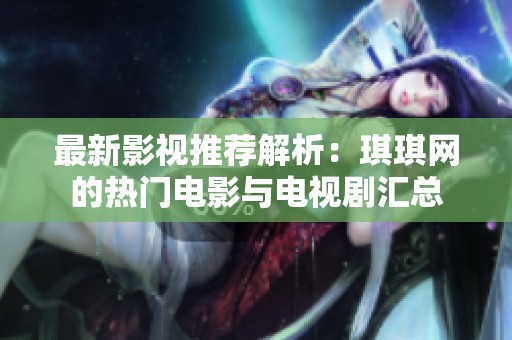 最新影视推荐解析：琪琪网的热门电影与电视剧汇总
