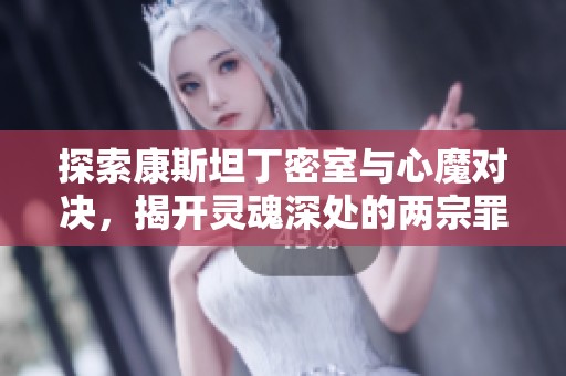 探索康斯坦丁密室与心魔对决，揭开灵魂深处的两宗罪