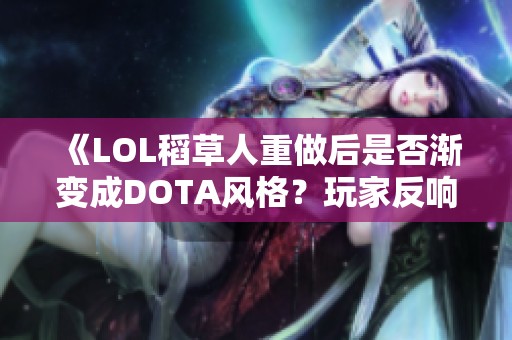 《LOL稻草人重做后是否渐变成DOTA风格？玩家反响热烈》