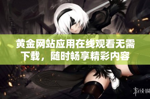 黄金网站应用在线观看无需下载，随时畅享精彩内容