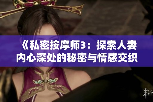 《私密按摩师3：探索人妻内心深处的秘密与情感交织》