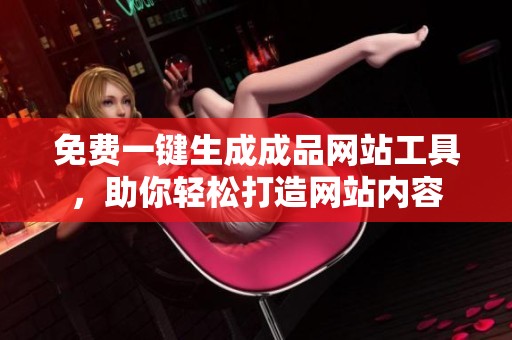 免费一键生成成品网站工具，助你轻松打造网站内容