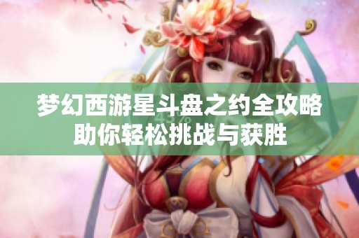 梦幻西游星斗盘之约全攻略助你轻松挑战与获胜