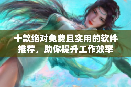 十款绝对免费且实用的软件推荐，助你提升工作效率
