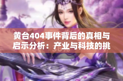 黄台404事件背后的真相与启示分析：产业与科技的挑战