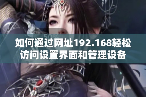 如何通过网址192.168轻松访问设置界面和管理设备