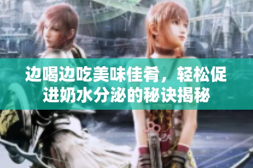 边喝边吃美味佳肴，轻松促进奶水分泌的秘诀揭秘