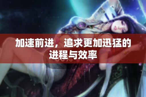 加速前进，追求更加迅猛的进程与效率