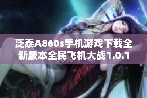 泛泰A860s手机游戏下载全新版本全民飞机大战1.0.139上线介绍