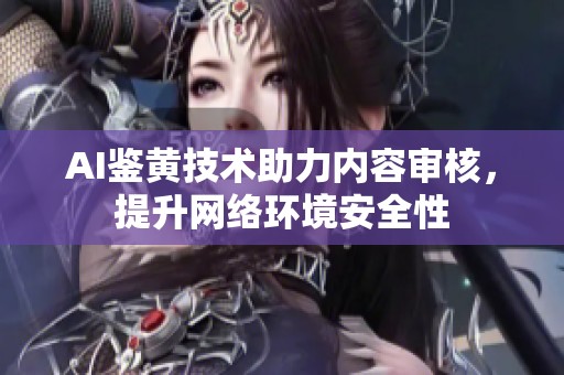 AI鉴黄技术助力内容审核，提升网络环境安全性