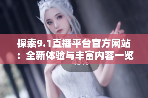 探索9.1直播平台官方网站：全新体验与丰富内容一览