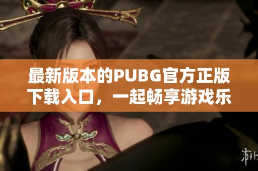 最新版本的PUBG官方正版下载入口，一起畅享游戏乐趣