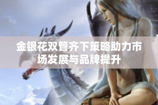 金银花双管齐下策略助力市场发展与品牌提升