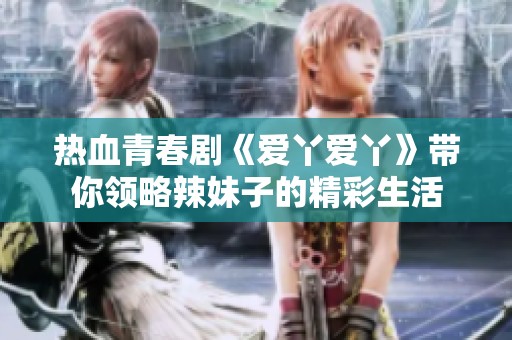 热血青春剧《爱丫爱丫》带你领略辣妹子的精彩生活