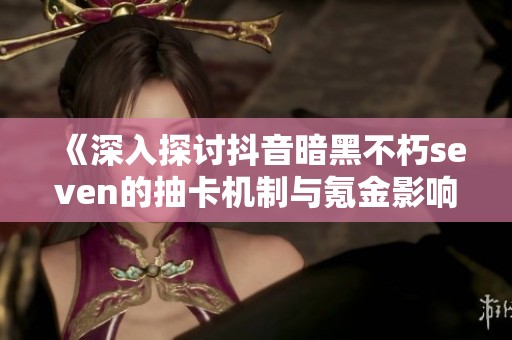 《深入探讨抖音暗黑不朽seven的抽卡机制与氪金影响》