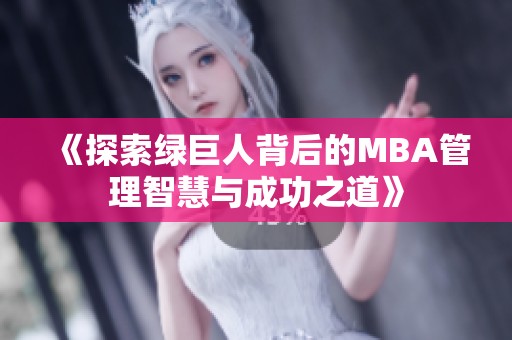 《探索绿巨人背后的MBA管理智慧与成功之道》