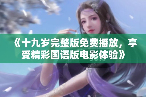 《十九岁完整版免费播放，享受精彩国语版电影体验》
