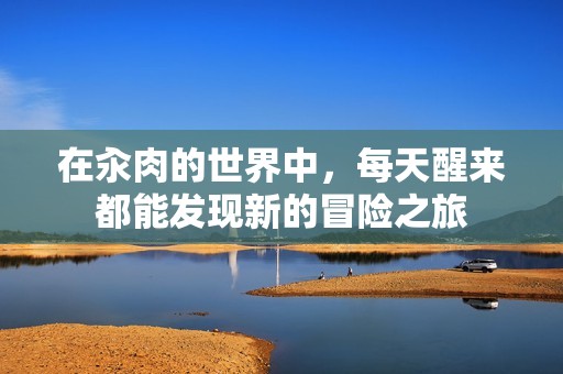 在汆肉的世界中，每天醒来都能发现新的冒险之旅