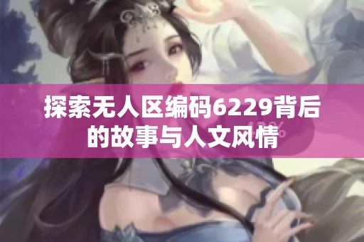 探索无人区编码6229背后的故事与人文风情