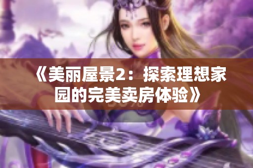 《美丽屋景2：探索理想家园的完美卖房体验》