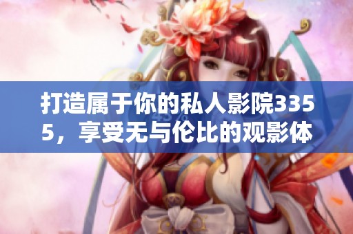 打造属于你的私人影院3355，享受无与伦比的观影体验