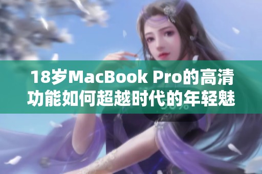18岁MacBook Pro的高清功能如何超越时代的年轻魅力