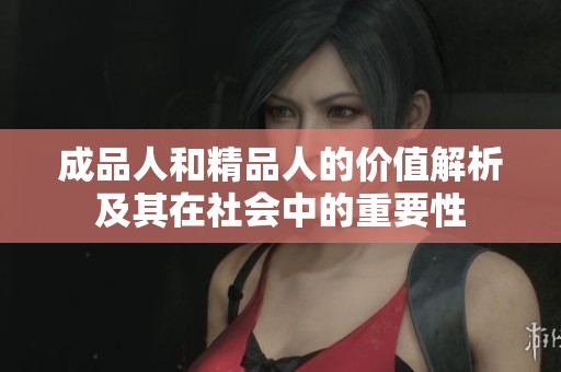 成品人和精品人的价值解析及其在社会中的重要性